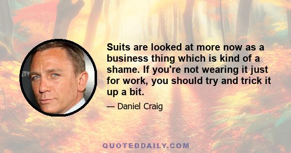 Suits are looked at more now as a business thing which is kind of a shame. If you're not wearing it just for work, you should try and trick it up a bit.