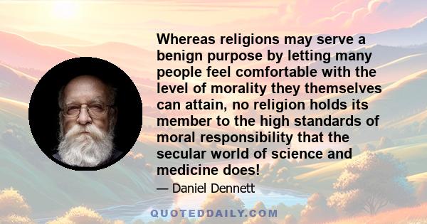 Whereas religions may serve a benign purpose by letting many people feel comfortable with the level of morality they themselves can attain, no religion holds its member to the high standards of moral responsibility that