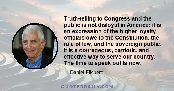 Truth-telling to Congress and the public is not disloyal in America: it is an expression of the higher loyalty officials owe to the Constitution, the rule of law, and the sovereign public. It is a courageous, patriotic,