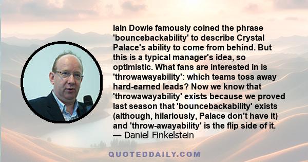 Iain Dowie famously coined the phrase 'bouncebackability' to describe Crystal Palace's ability to come from behind. But this is a typical manager's idea, so optimistic. What fans are interested in is 'throwawayability':
