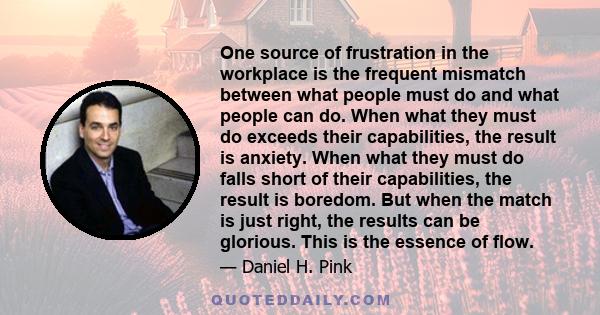 One source of frustration in the workplace is the frequent mismatch between what people must do and what people can do. When what they must do exceeds their capabilities, the result is anxiety. When what they must do