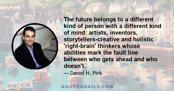 The future belongs to a different kind of person with a different kind of mind: artists, inventors, storytellers-creative and holistic 'right-brain' thinkers whose abilities mark the fault line between who gets ahead
