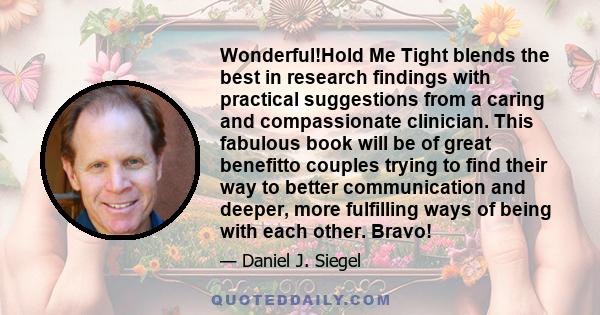 Wonderful!Hold Me Tight blends the best in research findings with practical suggestions from a caring and compassionate clinician. This fabulous book will be of great benefitto couples trying to find their way to better