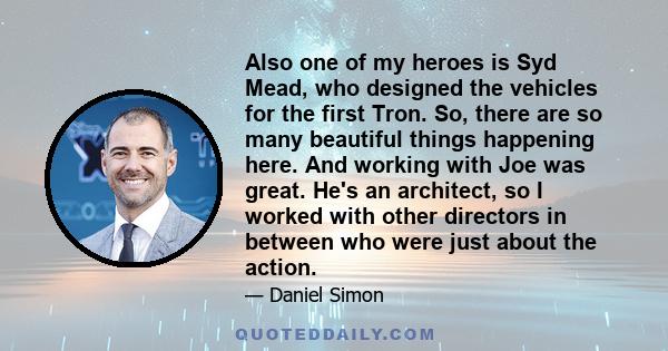 Also one of my heroes is Syd Mead, who designed the vehicles for the first Tron. So, there are so many beautiful things happening here. And working with Joe was great. He's an architect, so I worked with other directors