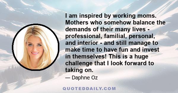 I am inspired by working moms. Mothers who somehow balance the demands of their many lives - professional, familial, personal, and interior - and still manage to make time to have fun and invest in themselves! This is a