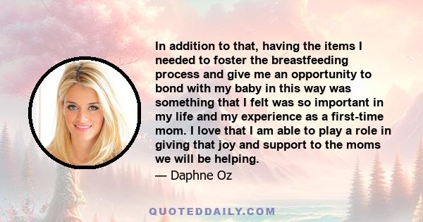 In addition to that, having the items I needed to foster the breastfeeding process and give me an opportunity to bond with my baby in this way was something that I felt was so important in my life and my experience as a