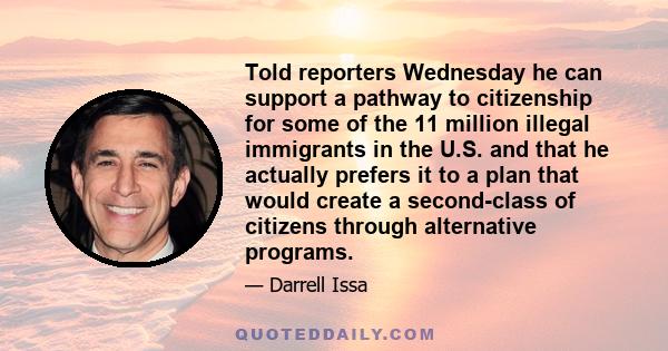 Told reporters Wednesday he can support a pathway to citizenship for some of the 11 million illegal immigrants in the U.S. and that he actually prefers it to a plan that would create a second-class of citizens through