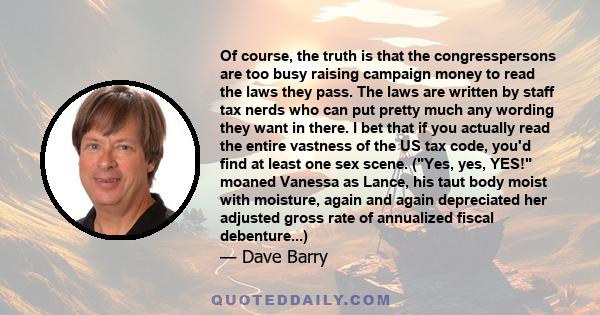 Of course, the truth is that the congresspersons are too busy raising campaign money to read the laws they pass. The laws are written by staff tax nerds who can put pretty much any wording they want in there. I bet that