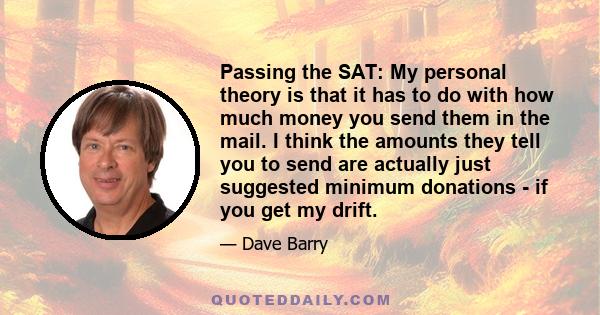 Passing the SAT: My personal theory is that it has to do with how much money you send them in the mail. I think the amounts they tell you to send are actually just suggested minimum donations - if you get my drift.