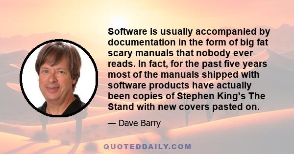 Software is usually accompanied by documentation in the form of big fat scary manuals that nobody ever reads. In fact, for the past five years most of the manuals shipped with software products have actually been copies