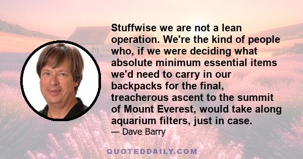 Stuffwise we are not a lean operation. We're the kind of people who, if we were deciding what absolute minimum essential items we'd need to carry in our backpacks for the final, treacherous ascent to the summit of Mount