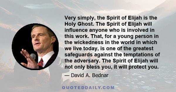 Very simply, the Spirit of Elijah is the Holy Ghost. The Spirit of Elijah will influence anyone who is involved in this work. That, for a young person in the wickedness in the world in which we live today, is one of the