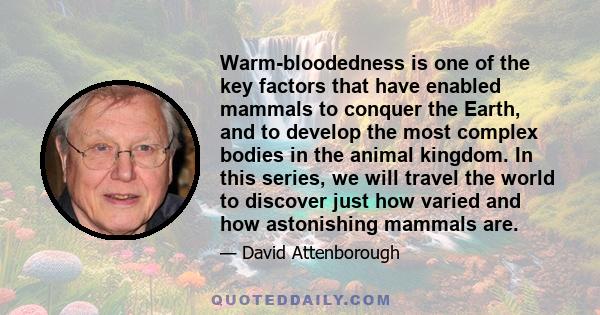 Warm-bloodedness is one of the key factors that have enabled mammals to conquer the Earth, and to develop the most complex bodies in the animal kingdom. In this series, we will travel the world to discover just how