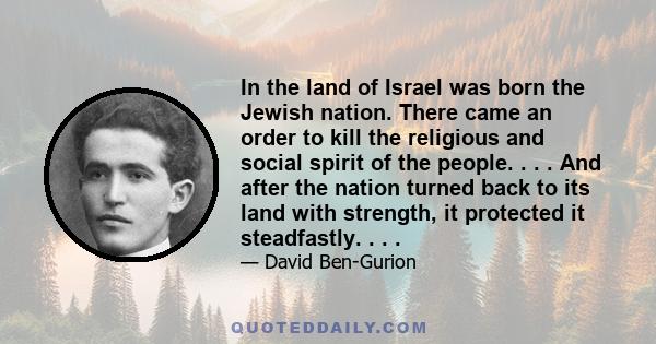 In the land of Israel was born the Jewish nation. There came an order to kill the religious and social spirit of the people. . . . And after the nation turned back to its land with strength, it protected it steadfastly.