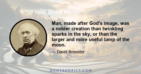 Man, made after God's image, was a nobler creation than twinkling sparks in the sky, or than the larger and more useful lamp of the moon.