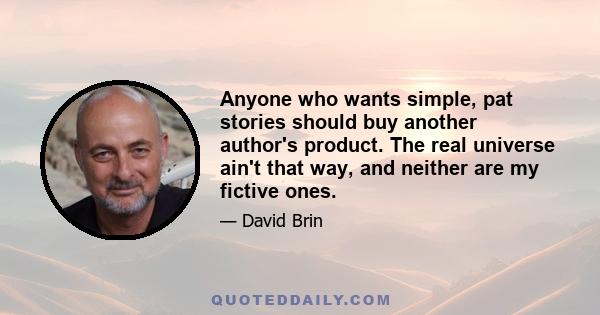 Anyone who wants simple, pat stories should buy another author's product. The real universe ain't that way, and neither are my fictive ones.