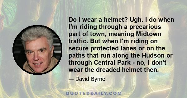 Do I wear a helmet? Ugh. I do when I'm riding through a precarious part of town, meaning Midtown traffic. But when I'm riding on secure protected lanes or on the paths that run along the Hudson or through Central Park -