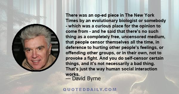There was an op-ed piece in The New York Times by an evolutionary biologist or somebody - which was a curious place for the opinion to come from - and he said that there's no such thing as a completely free, uncensored