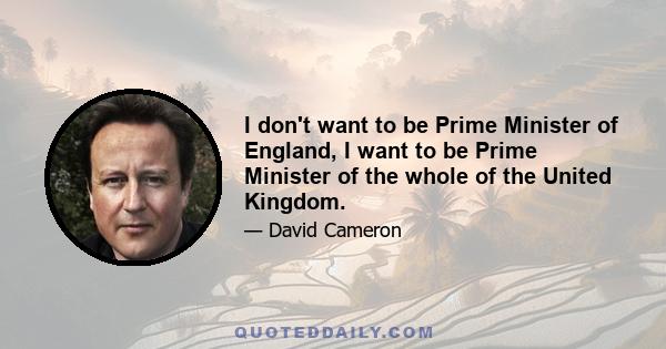 I don't want to be Prime Minister of England, I want to be Prime Minister of the whole of the United Kingdom.