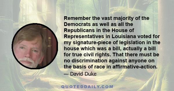 Remember the vast majority of the Democrats as well as all the Republicans in the House of Representatives in Louisiana voted for my signature-piece of legislation in the house which was a bill, actually a bill for true