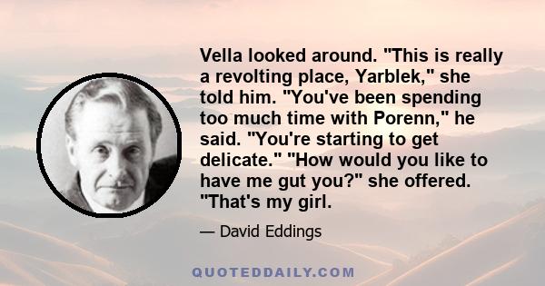 Vella looked around. This is really a revolting place, Yarblek, she told him. You've been spending too much time with Porenn, he said. You're starting to get delicate. How would you like to have me gut you? she offered.