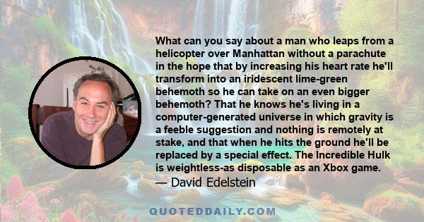 What can you say about a man who leaps from a helicopter over Manhattan without a parachute in the hope that by increasing his heart rate he'll transform into an iridescent lime-green behemoth so he can take on an even