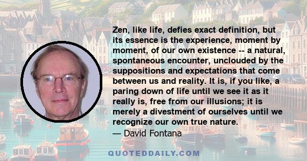 Zen, like life, defies exact definition, but its essence is the experience, moment by moment, of our own existence -- a natural, spontaneous encounter, unclouded by the suppositions and expectations that come between us
