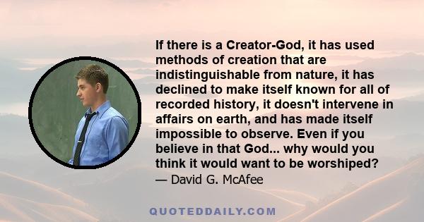 If there is a Creator-God, it has used methods of creation that are indistinguishable from nature, it has declined to make itself known for all of recorded history, it doesn't intervene in affairs on earth, and has made