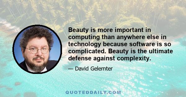 Beauty is more important in computing than anywhere else in technology because software is so complicated. Beauty is the ultimate defense against complexity.