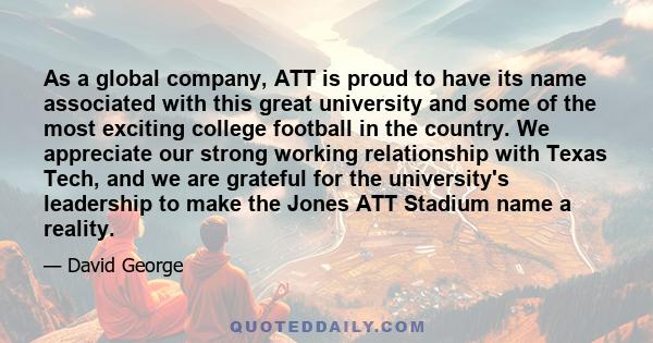 As a global company, ATT is proud to have its name associated with this great university and some of the most exciting college football in the country. We appreciate our strong working relationship with Texas Tech, and