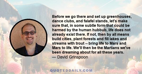 Before we go there and set up greenhouses, dance clubs, and falafel stands, let's make sure that, in some subtle form that could be harmed by the human hubbub, life does not already exist there. If not, then by all
