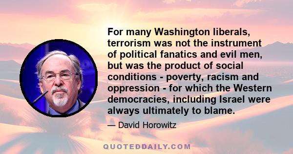 For many Washington liberals, terrorism was not the instrument of political fanatics and evil men, but was the product of social conditions - poverty, racism and oppression - for which the Western democracies, including