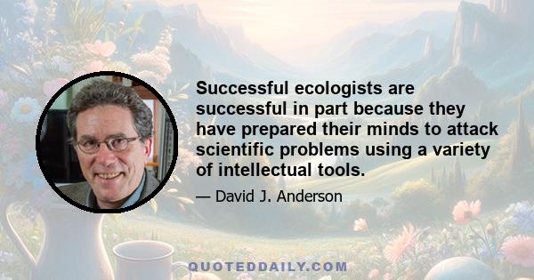 Successful ecologists are successful in part because they have prepared their minds to attack scientific problems using a variety of intellectual tools.