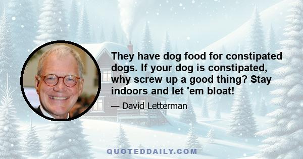They have dog food for constipated dogs. If your dog is constipated, why screw up a good thing? Stay indoors and let 'em bloat!