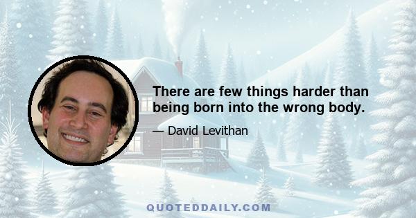 There are few things harder than being born into the wrong body.