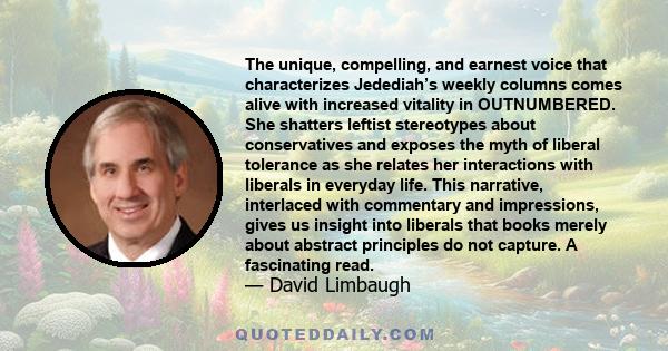 The unique, compelling, and earnest voice that characterizes Jedediah’s weekly columns comes alive with increased vitality in OUTNUMBERED. She shatters leftist stereotypes about conservatives and exposes the myth of
