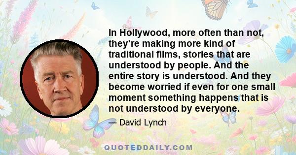 In Hollywood, more often than not, they're making more kind of traditional films, stories that are understood by people. And the entire story is understood. And they become worried if even for one small moment something
