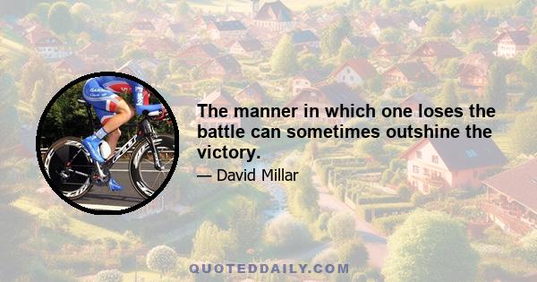 The manner in which one loses the battle can sometimes outshine the victory.