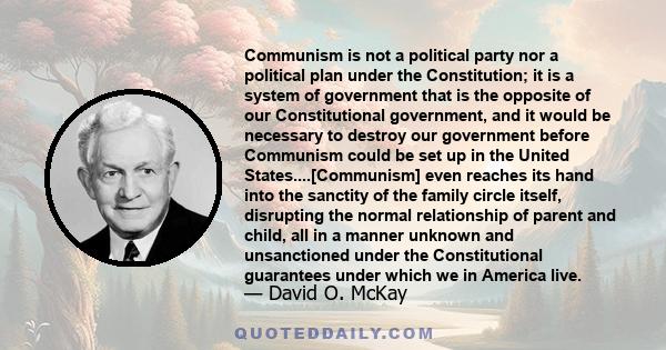 Communism is not a political party nor a political plan under the Constitution; it is a system of government that is the opposite of our Constitutional government, and it would be necessary to destroy our government