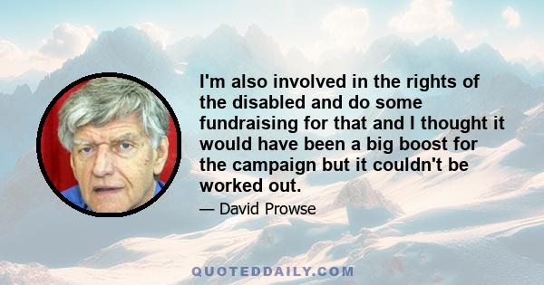 I'm also involved in the rights of the disabled and do some fundraising for that and I thought it would have been a big boost for the campaign but it couldn't be worked out.
