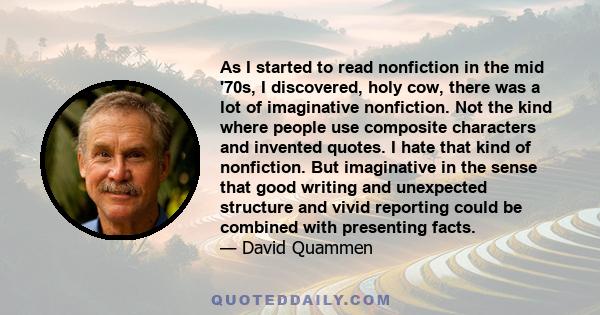 As I started to read nonfiction in the mid '70s, I discovered, holy cow, there was a lot of imaginative nonfiction. Not the kind where people use composite characters and invented quotes. I hate that kind of nonfiction.
