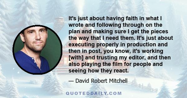 It's just about having faith in what I wrote and following through on the plan and making sure I get the pieces the way that I need them. It's just about executing properly in production and then in post, you know, it's