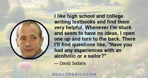 I like high school and college writing textbooks and find them very helpful. Whenever I'm stuck and seem to have no ideas, I open one up and turn to the back. There I'll find questions like, Have you had any experiences