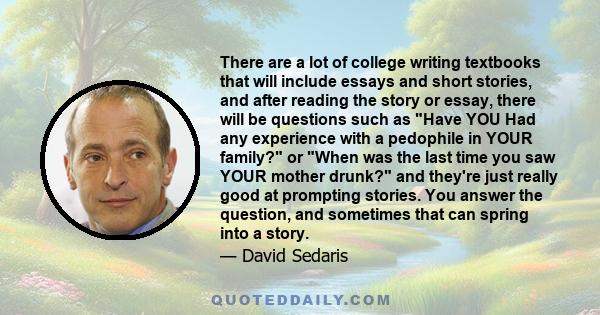 There are a lot of college writing textbooks that will include essays and short stories, and after reading the story or essay, there will be questions such as Have YOU Had any experience with a pedophile in YOUR family?