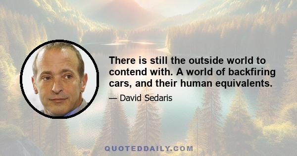 There is still the outside world to contend with. A world of backfiring cars, and their human equivalents.
