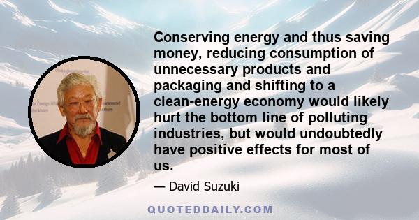 Conserving energy and thus saving money, reducing consumption of unnecessary products and packaging and shifting to a clean-energy economy would likely hurt the bottom line of polluting industries, but would undoubtedly