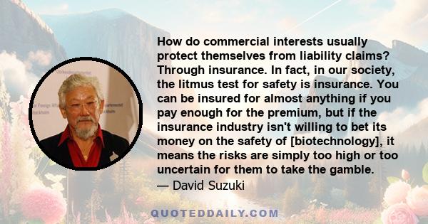How do commercial interests usually protect themselves from liability claims? Through insurance. In fact, in our society, the litmus test for safety is insurance. You can be insured for almost anything if you pay enough