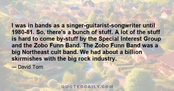 I was in bands as a singer-guitarist-songwriter until 1980-81. So, there's a bunch of stuff. A lot of the stuff is hard to come by-stuff by the Special Interest Group and the Zobo Funn Band. The Zobo Funn Band was a big