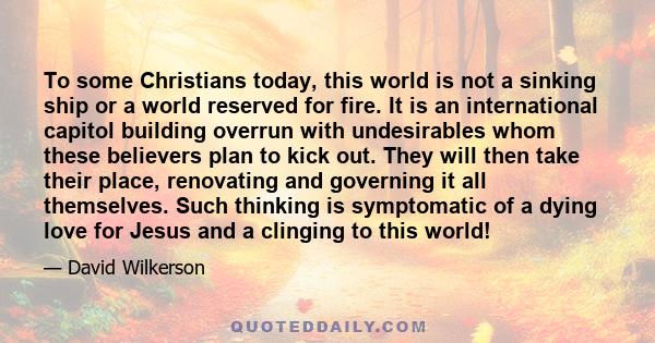 To some Christians today, this world is not a sinking ship or a world reserved for fire. It is an international capitol building overrun with undesirables whom these believers plan to kick out. They will then take their