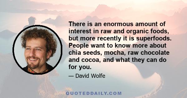 There is an enormous amount of interest in raw and organic foods, but more recently it is superfoods. People want to know more about chia seeds, mocha, raw chocolate and cocoa, and what they can do for you.